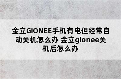 金立GiONEE手机有电但经常自动关机怎么办 金立gionee关机后怎么办